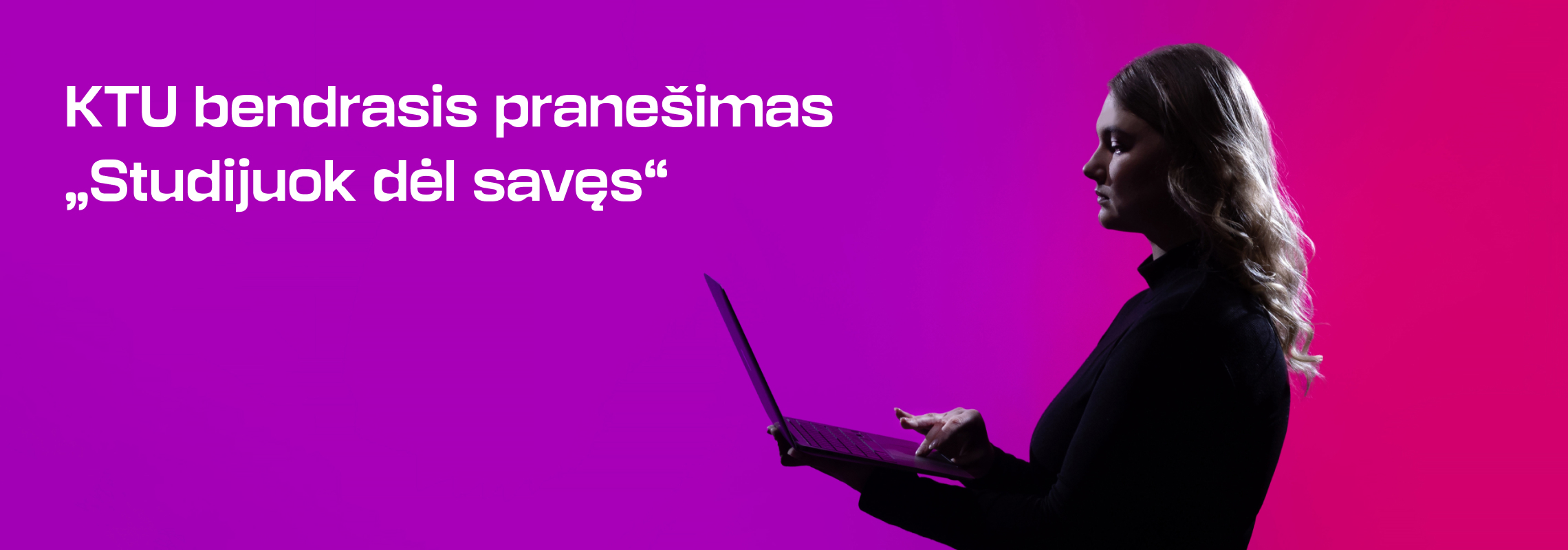 Rožinio ir violetinio gradiento fone pavaizduota &scaron;onu stovinti mergina su ne&scaron;iojamuoju kompiuteriu rankose. Kairėje pusėje matomas užra&scaron;as: &bdquo;KTU bendrasis prane&scaron;imas &bdquo;Studijuok dėl savęs&ldquo;&ldquo;. Vizualas perteikia asmeninio apsisprendimo ir studijų pasirinkimo temą.